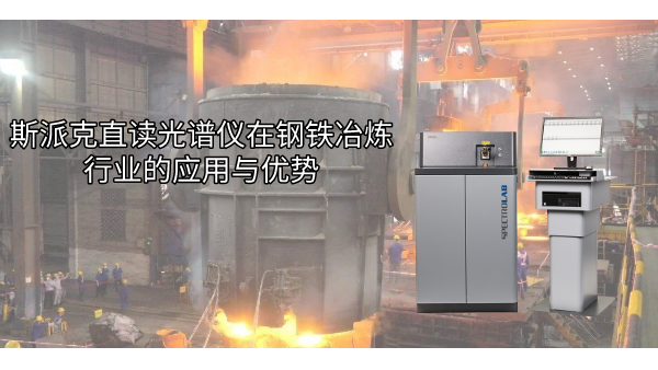 斯派克直讀光譜儀在鋼鐵冶煉行業的應用與優勢
