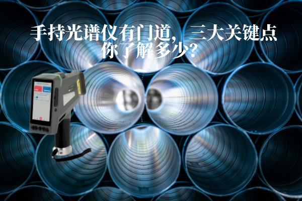 手持光譜儀有門道，三大關(guān)鍵點(diǎn)你了解多少？